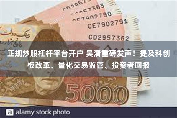 正规炒股杠杆平台开户 吴清重磅发声！提及科创板改革、量化交易监管、投资者回报