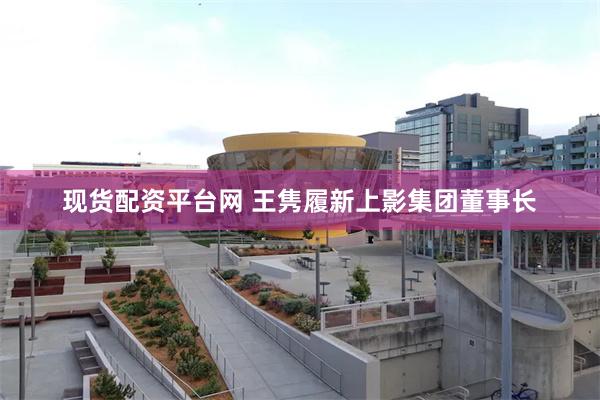 现货配资平台网 王隽履新上影集团董事长