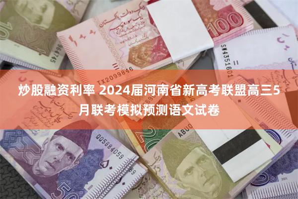 炒股融资利率 2024届河南省新高考联盟高三5月联考模拟预测语文试卷