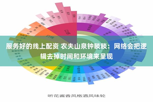 服务好的线上配资 农夫山泉钟睒睒：网络会把逻辑去掉时间和环境来呈现