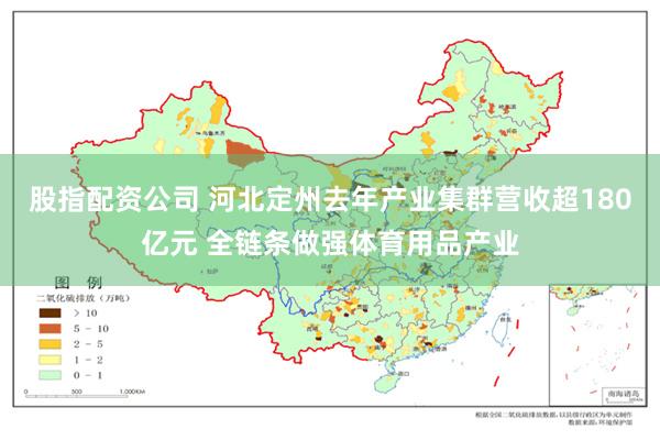 股指配资公司 河北定州去年产业集群营收超180亿元 全链条做强体育用品产业