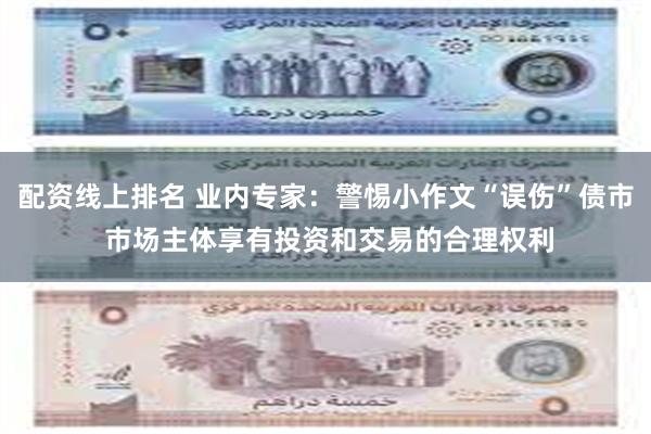 配资线上排名 业内专家：警惕小作文“误伤”债市 市场主体享有投资和交易的合理权利