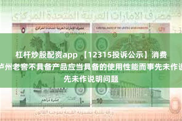 杠杆炒股配资app 【12315投诉公示】消费者投诉泸州老窖不具备产品应当具备的使用性能而事先未作说明问题
