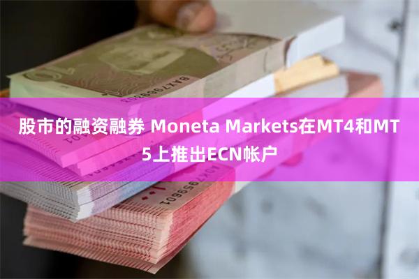 股市的融资融券 Moneta Markets在MT4和MT5上推出ECN帐户