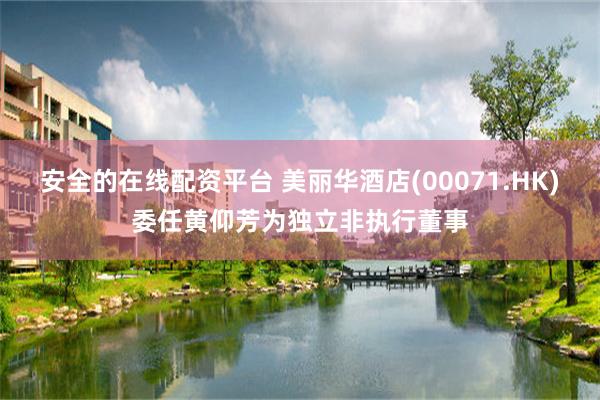 安全的在线配资平台 美丽华酒店(00071.HK)委任黄仰芳为独立非执行董事