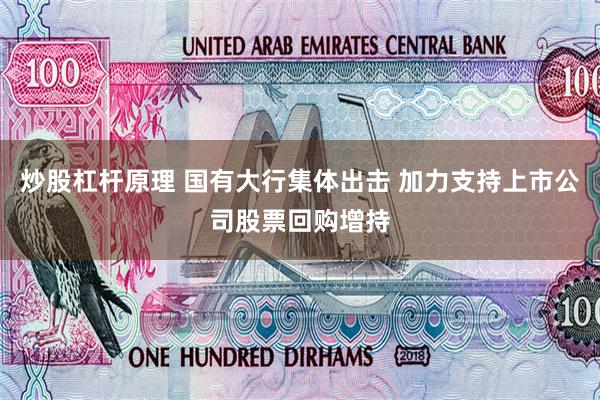 炒股杠杆原理 国有大行集体出击 加力支持上市公司股票回购增持