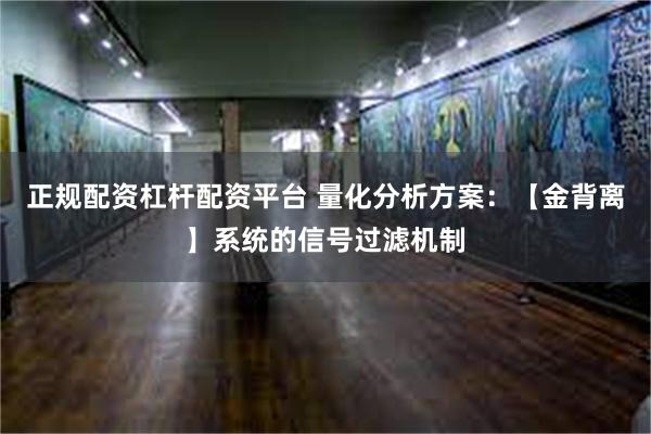 正规配资杠杆配资平台 量化分析方案：【金背离】系统的信号过滤机制