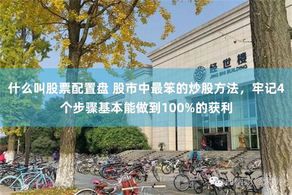 什么叫股票配置盘 股市中最笨的炒股方法，牢记4个步骤基本能做到100%的获利