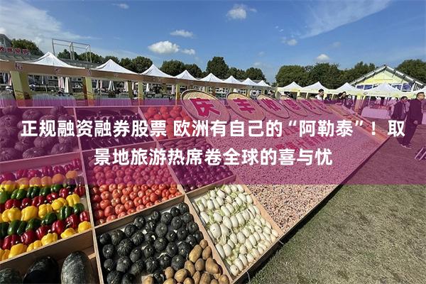正规融资融券股票 欧洲有自己的“阿勒泰”！取景地旅游热席卷全球的喜与忧