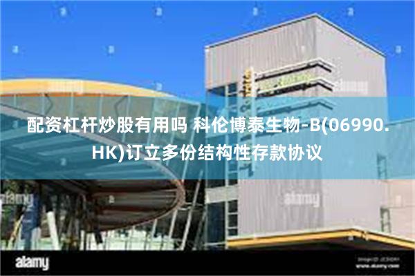 配资杠杆炒股有用吗 科伦博泰生物-B(06990.HK)订立多份结构性存款协议