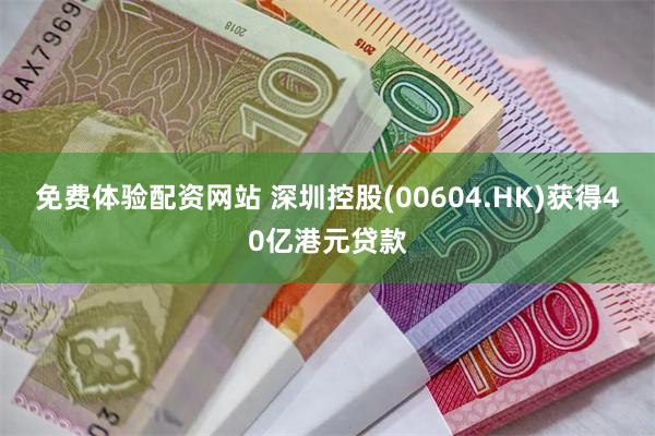 免费体验配资网站 深圳控股(00604.HK)获得40亿港元贷款