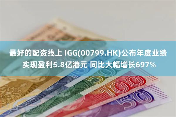 最好的配资线上 IGG(00799.HK)公布年度业绩 实现盈利5.8亿港元 同比大幅增长697%