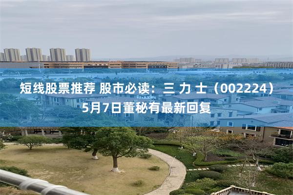 短线股票推荐 股市必读：三 力 士（002224）5月7日董秘有最新回复