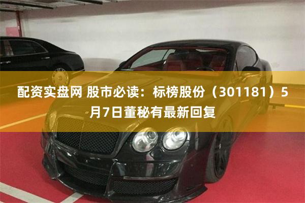 配资实盘网 股市必读：标榜股份（301181）5月7日董秘有最新回复