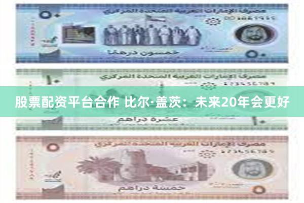 股票配资平台合作 比尔·盖茨：未来20年会更好
