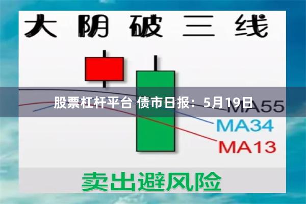 股票杠杆平台 债市日报：5月19日