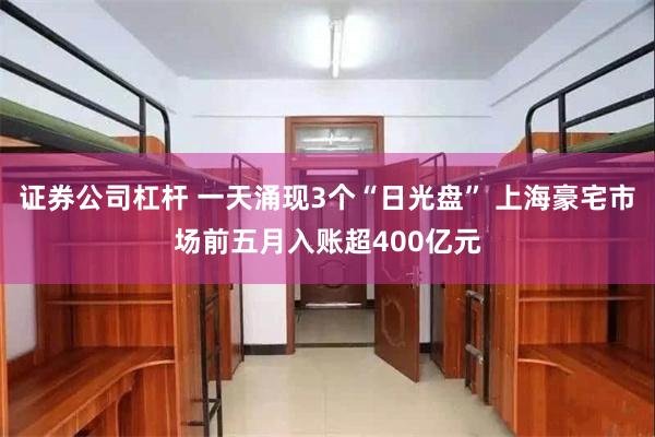 证券公司杠杆 一天涌现3个“日光盘” 上海豪宅市场前五月入账超400亿元