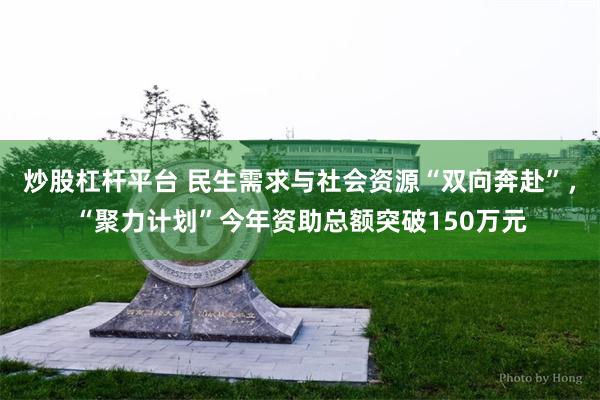 炒股杠杆平台 民生需求与社会资源“双向奔赴”，“聚力计划”今年资助总额突破150万元