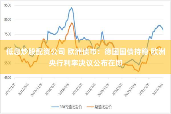 低息炒股配资公司 欧洲债市：德国国债持稳 欧洲央行利率决议公布在即