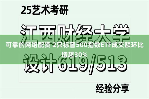 可靠的网络配资 2只标普500指数ETF成交额环比增超30%