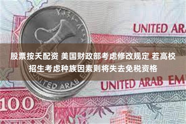 股票按天配资 美国财政部考虑修改规定 若高校招生考虑种族因素则将失去免税资格