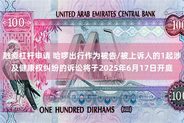 融资杠杆申请 哈啰出行作为被告/被上诉人的1起涉及健康权纠纷的诉讼将于2025年6月17日开庭