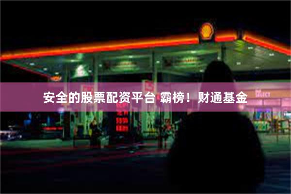 安全的股票配资平台 霸榜！财通基金