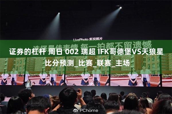 证券的杠杆 周日 002 瑞超 IFK哥德堡VS天狼星 比分预测_比赛_联赛_主场