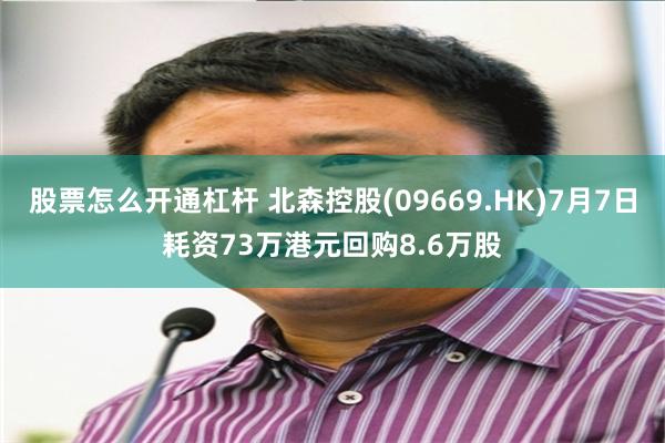 股票怎么开通杠杆 北森控股(09669.HK)7月7日耗资73万港元回购8.6万股