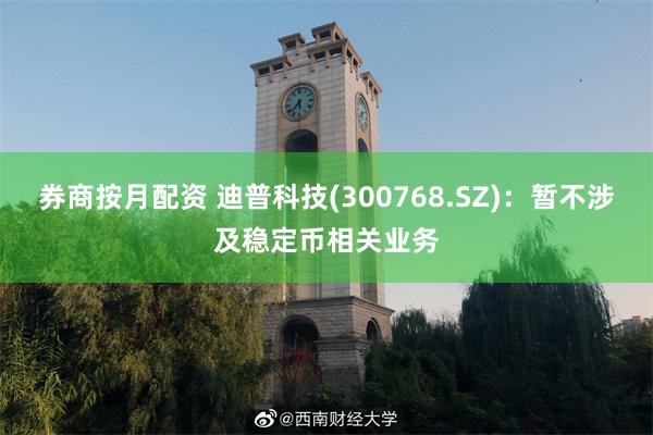 券商按月配资 迪普科技(300768.SZ)：暂不涉及稳定币相关业务